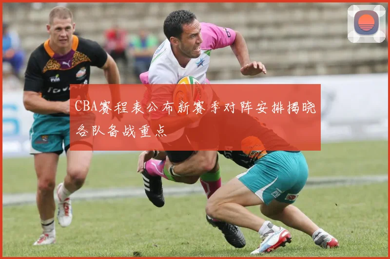 CBA赛程表公布新赛季对阵安排揭晓各队备战重点