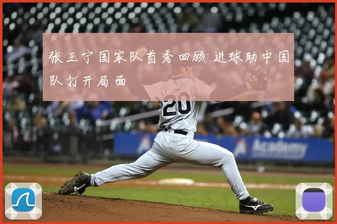 张玉宁国家队首秀回顾 进球助中国队打开局面