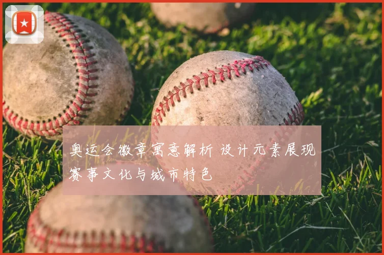 奥运会徽章寓意解析 设计元素展现赛事文化与城市特色