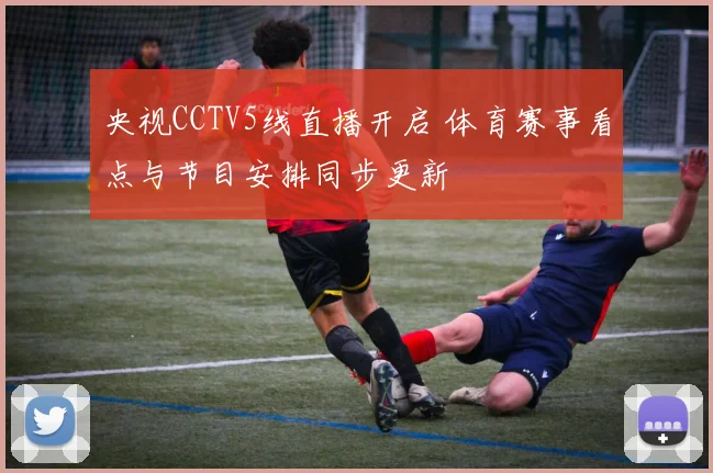 央视CCTV5线直播开启 体育赛事看点与节目安排同步更新