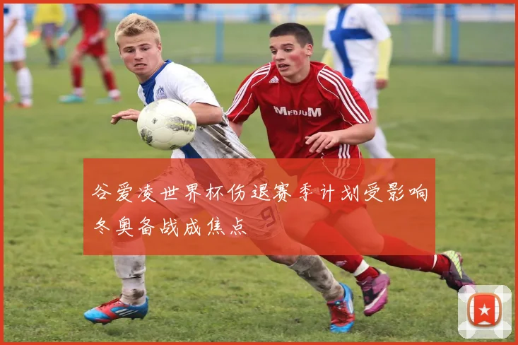 谷爱凌世界杯伤退赛季计划受影响冬奥备战成焦点