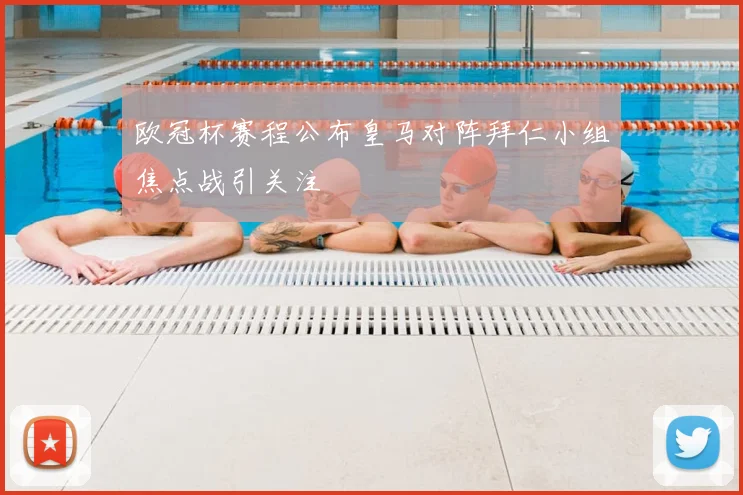 欧冠杯赛程公布皇马对阵拜仁小组焦点战引关注