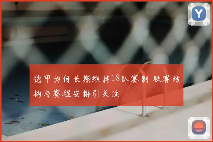 德甲为何长期维持18队赛制 联赛结构与赛程安排引关注