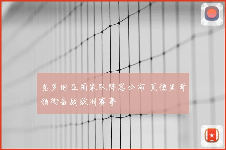 克罗地亚国家队阵容公布 莫德里奇领衔备战欧洲赛事