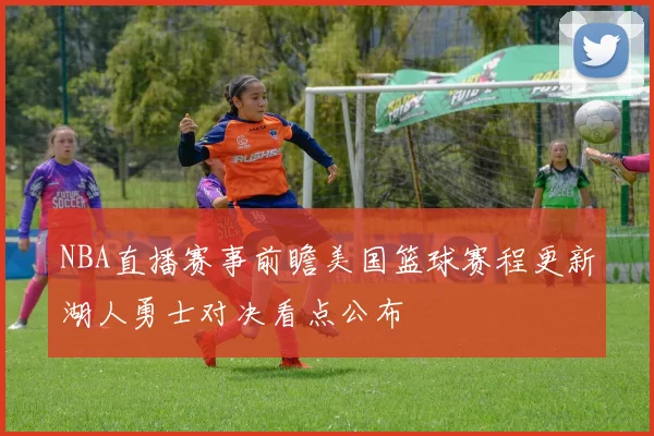 NBA直播赛事前瞻美国篮球赛程更新湖人勇士对决看点公布