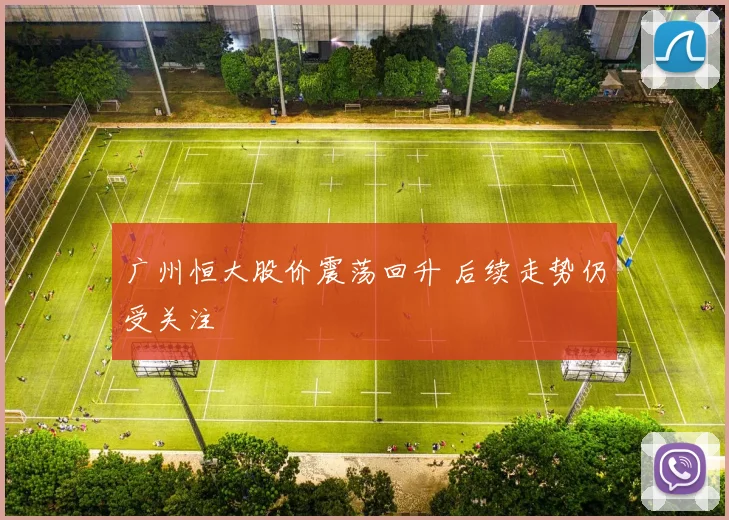 广州恒大股价震荡回升 后续走势仍受关注