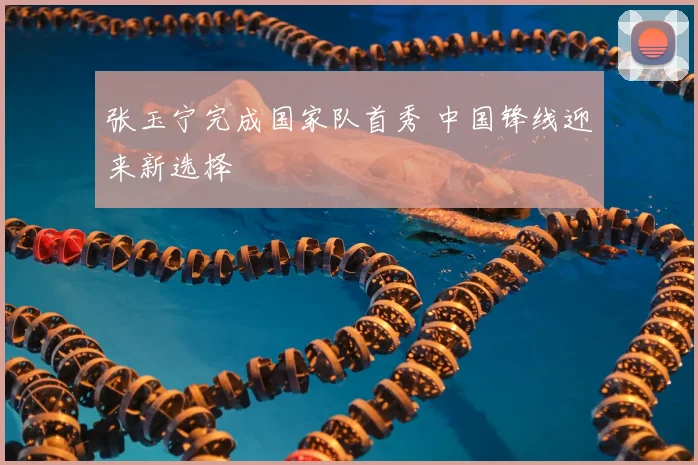 张玉宁完成国家队首秀 中国锋线迎来新选择