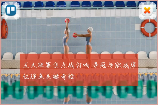 五大联赛焦点战打响 争冠与欧战席位迎来关键考验