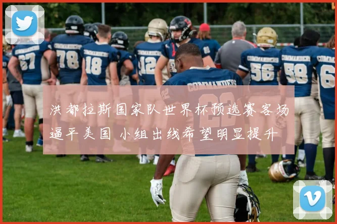 洪都拉斯国家队世界杯预选赛客场逼平美国 小组出线希望明显提升