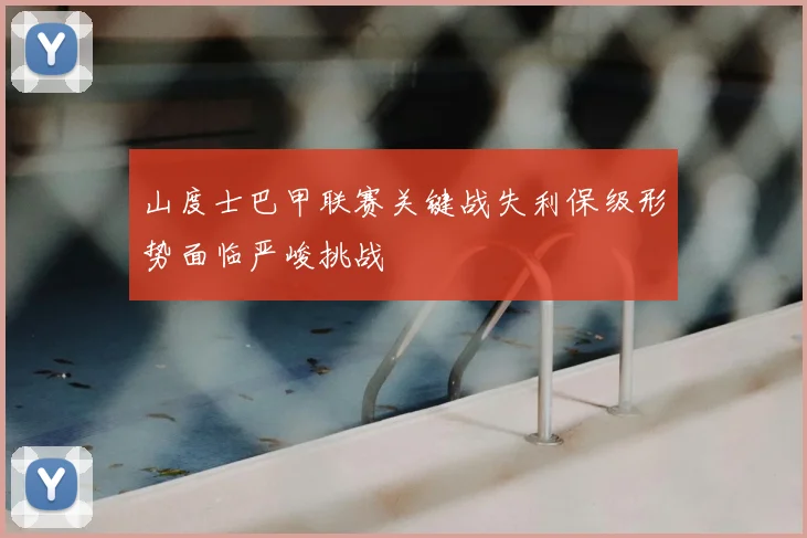 山度士巴甲联赛关键战失利保级形势面临严峻挑战