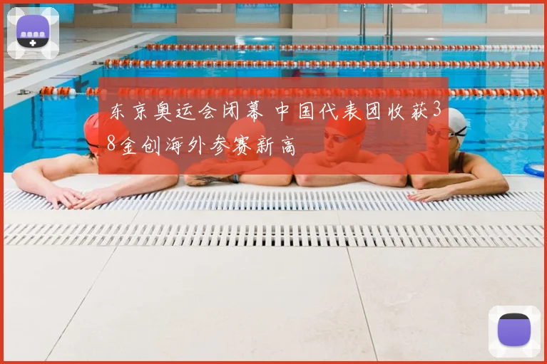 东京奥运会闭幕 中国代表团收获38金创海外参赛新高