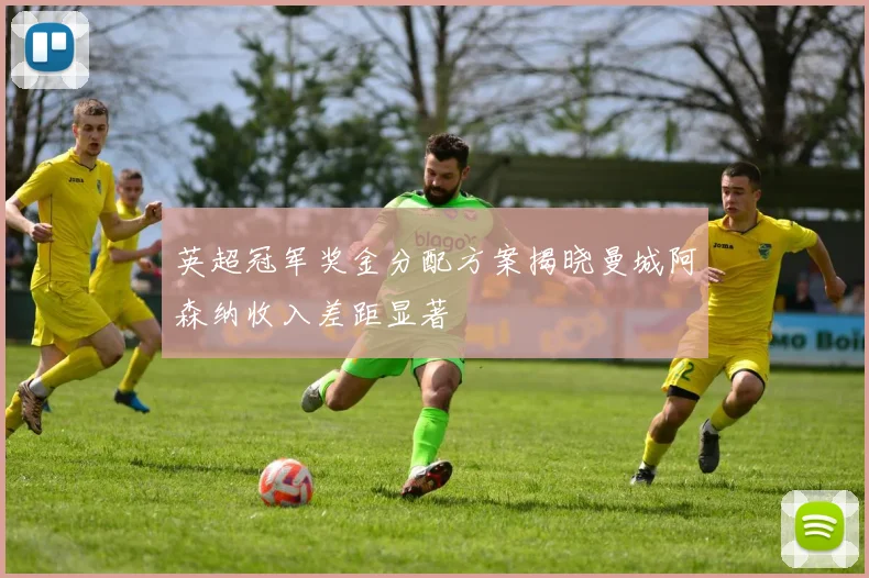 英超冠军奖金分配方案揭晓曼城阿森纳收入差距显著