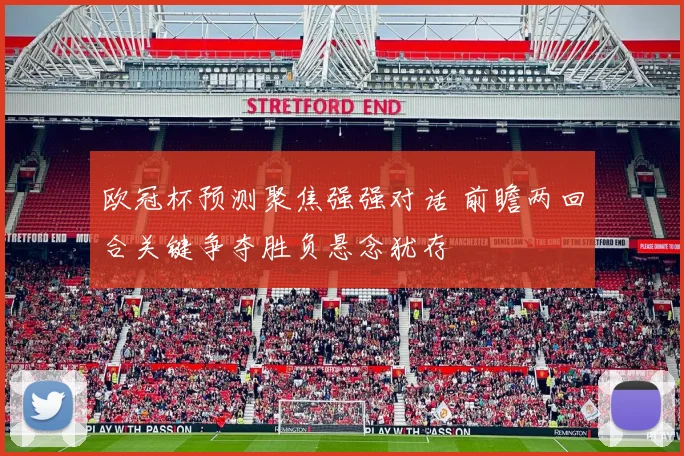 欧冠杯预测聚焦强强对话 前瞻两回合关键争夺胜负悬念犹存