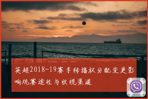 英超2018-19赛季转播权分配变更影响观赛途径与收视渠道