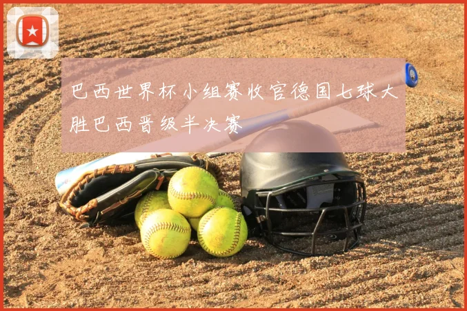巴西世界杯小组赛收官德国七球大胜巴西晋级半决赛
