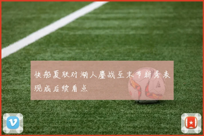 快船夏联对湖人鏖战至末节新秀表现成后续看点
