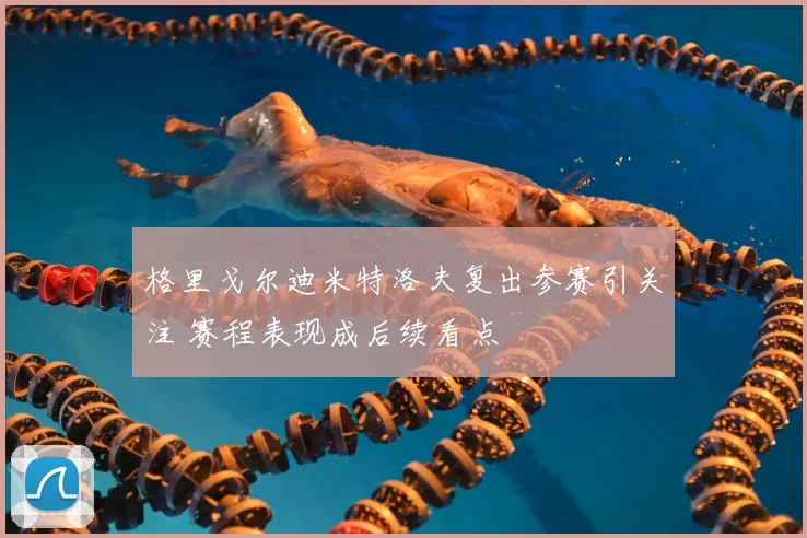 格里戈尔迪米特洛夫复出参赛引关注 赛程表现成后续看点