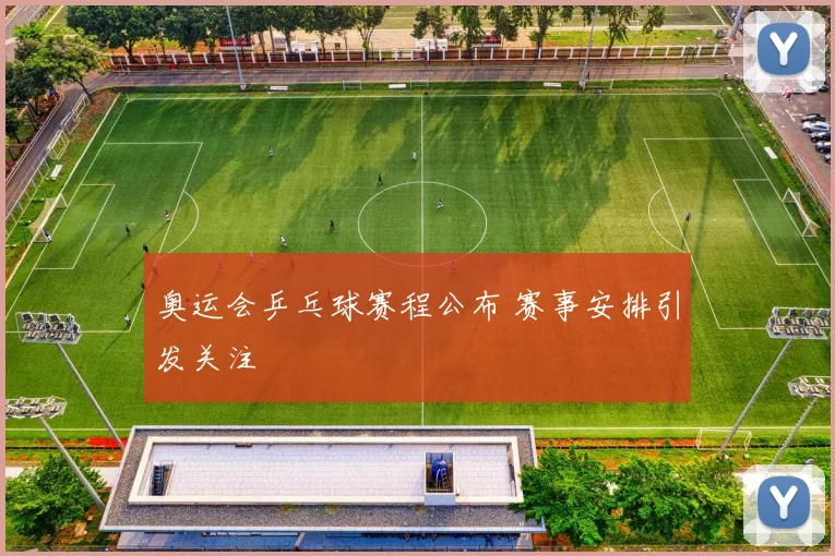 奥运会乒乓球赛程公布 赛事安排引发关注