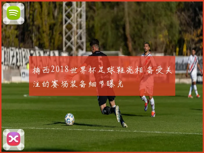 梅西2018世界杯足球鞋亮相 备受关注的赛场装备细节曝光