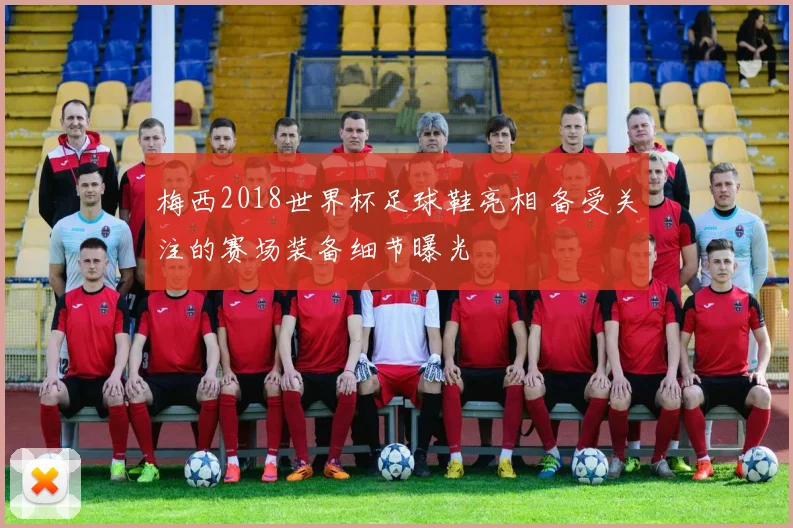 梅西2018世界杯足球鞋亮相 备受关注的赛场装备细节曝光